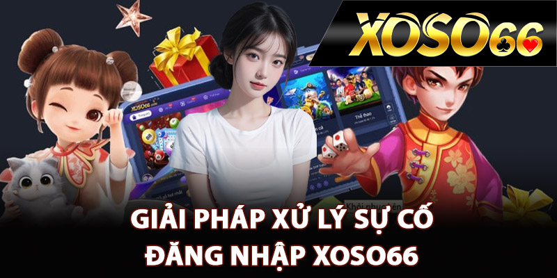 Giải pháp xử lý sự cố đăng nhập XOSO66