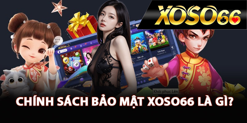Chính sách bảo mật XOSO66 là gì?